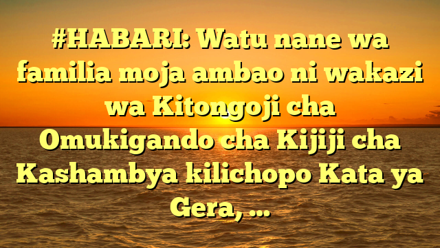 #HABARI: Watu nane wa familia moja ambao ni wakazi wa Kitongoji cha Omukigando cha Kijiji cha Kashambya kilichopo Kata ya Gera, …