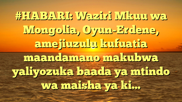 #HABARI: Waziri Mkuu wa Mongolia, Oyun-Erdene, amejiuzulu kufuatia maandamano makubwa yaliyozuka baada ya mtindo wa maisha ya ki…