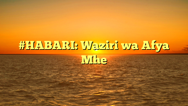 #HABARI: Waziri wa Afya Mhe