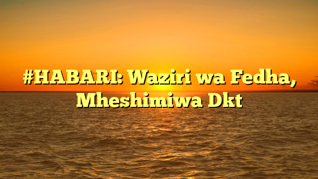 #HABARI: Waziri wa Fedha, Mheshimiwa Dkt