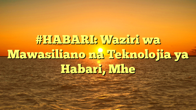 #HABARI: Waziri wa Mawasiliano na Teknolojia ya Habari, Mhe