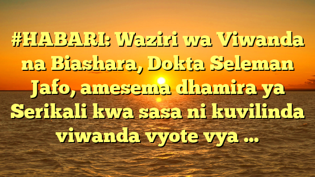 #HABARI: Waziri wa Viwanda na Biashara, Dokta Seleman Jafo, amesema dhamira ya Serikali kwa sasa ni kuvilinda viwanda vyote vya …
