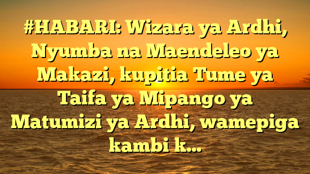 #HABARI: Wizara ya Ardhi, Nyumba na Maendeleo ya Makazi, kupitia Tume ya Taifa ya Mipango ya Matumizi ya Ardhi, wamepiga kambi k…