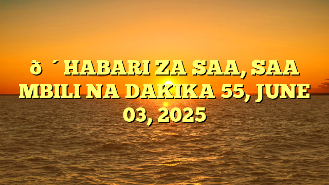 🔴HABARI ZA SAA, SAA MBILI NA DAKIKA 55, JUNE 03, 2025