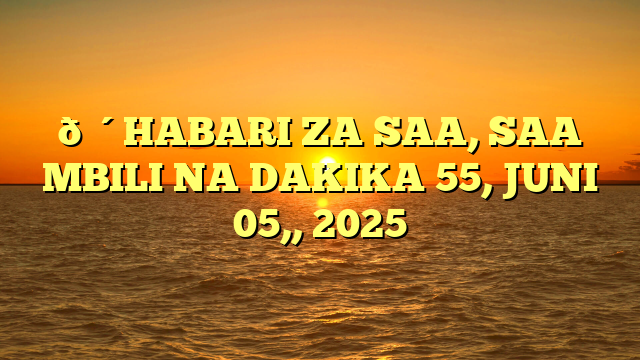 🔴HABARI ZA SAA, SAA MBILI NA DAKIKA 55, JUNI 05,, 2025