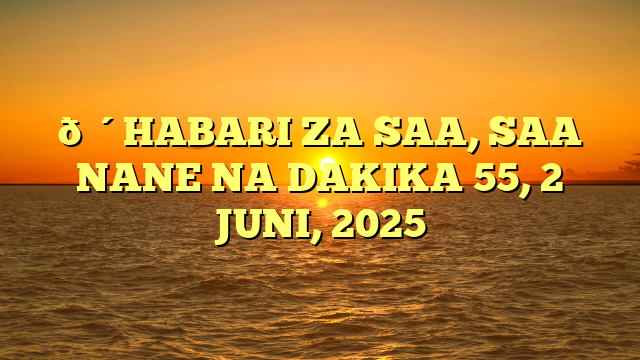 🔴HABARI ZA SAA, SAA NANE NA DAKIKA 55, 2 JUNI, 2025