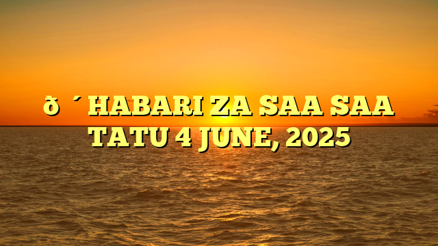 🔴HABARI ZA SAA SAA TATU 4 JUNE, 2025