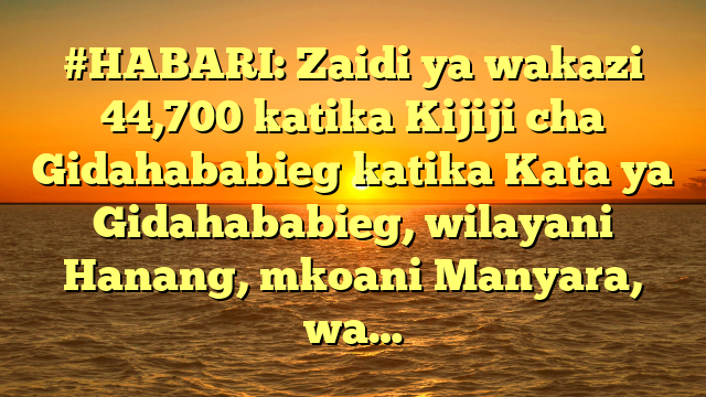 #HABARI: Zaidi ya wakazi 44,700 katika Kijiji cha Gidahababieg katika Kata ya Gidahababieg, wilayani Hanang, mkoani Manyara, wa…