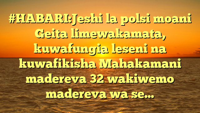 #HABARI:Jeshi la polsi moani Geita limewakamata, kuwafungia leseni na kuwafikisha Mahakamani madereva 32 wakiwemo madereva wa se…