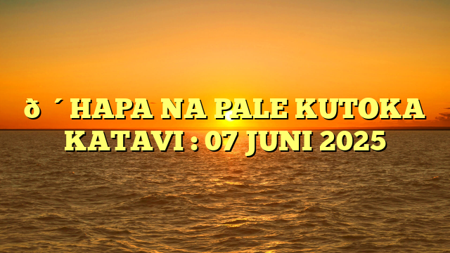 🔴HAPA NA PALE KUTOKA KATAVI : 07 JUNI 2025