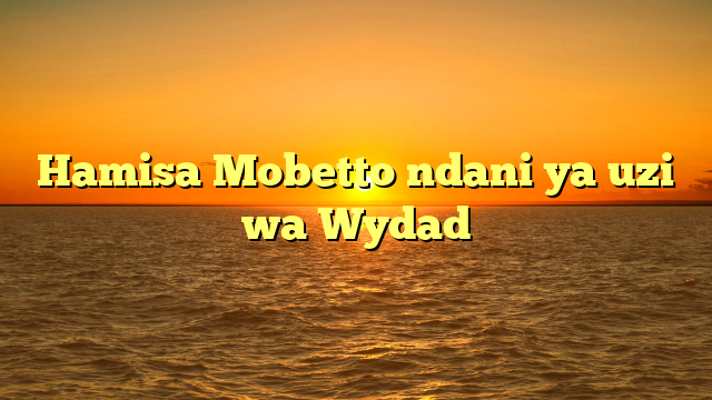 Hamisa Mobetto ndani ya uzi wa Wydad