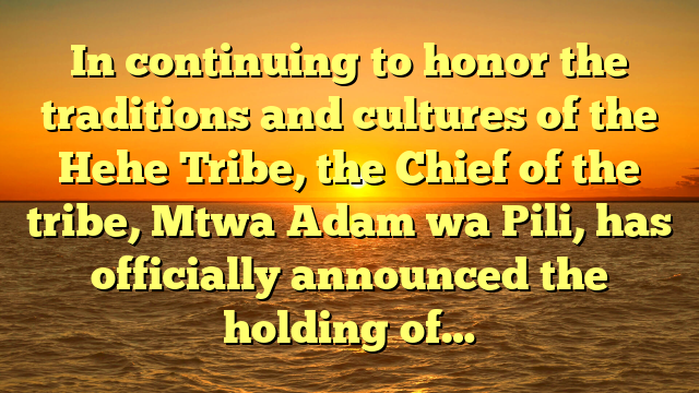 In continuing to honor the traditions and cultures of the Hehe Tribe, the Chief of the tribe, Mtwa Adam wa Pili, has officially announced the holding of…