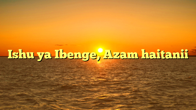 Ishu ya Ibenge, Azam haitanii