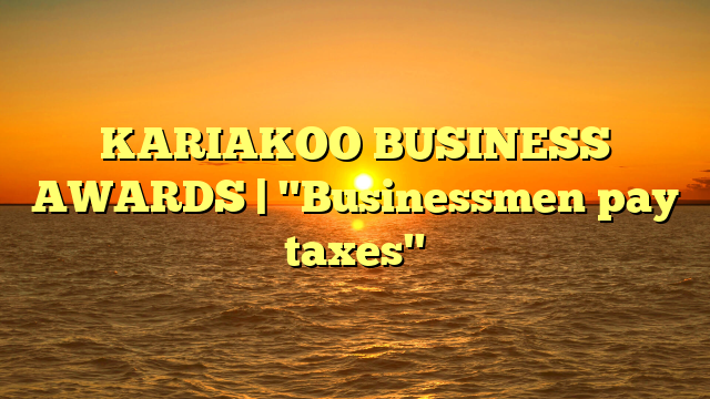 KARIAKOO BUSINESS AWARDS | "Businessmen pay taxes"