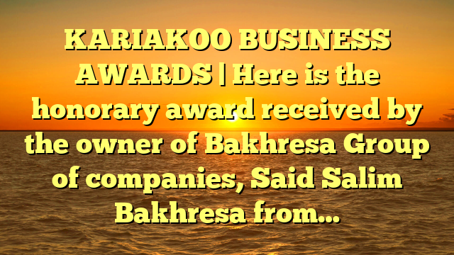 KARIAKOO BUSINESS AWARDS | Here is the honorary award received by the owner of Bakhresa Group of companies, Said Salim Bakhresa from…