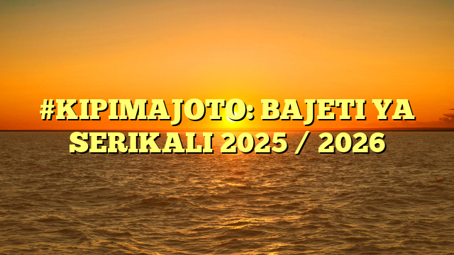 #KIPIMAJOTO: BAJETI YA SERIKALI 2025 / 2026
