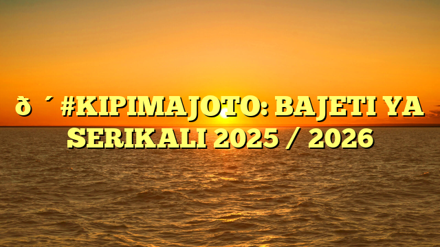 🔴#KIPIMAJOTO: BAJETI YA SERIKALI 2025 / 2026