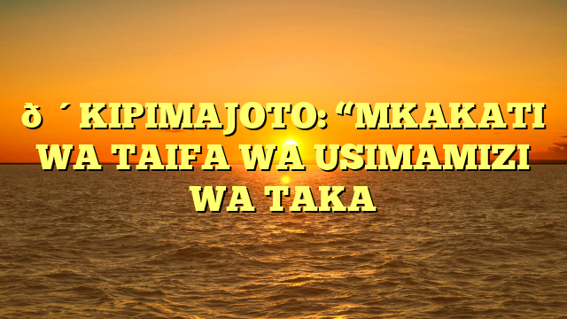 🔴KIPIMAJOTO: “MKAKATI WA TAIFA WA USIMAMIZI WA TAKA