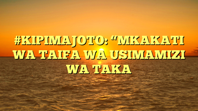 #KIPIMAJOTO: “MKAKATI WA TAIFA WA USIMAMIZI WA TAKA