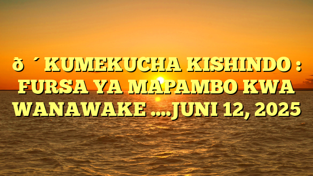 🔴KUMEKUCHA KISHINDO : FURSA YA MAPAMBO KWA WANAWAKE ….JUNI 12, 2025