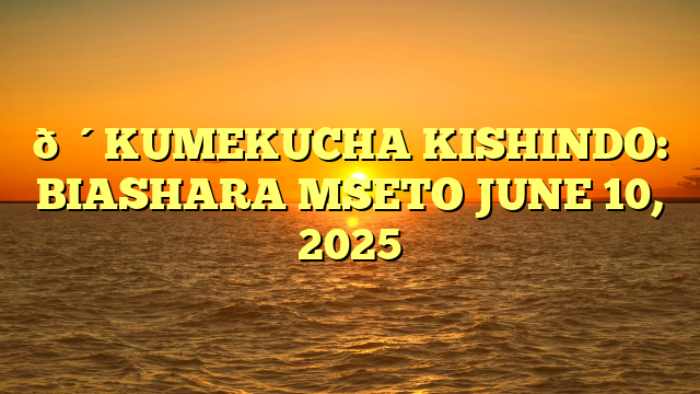 🔴KUMEKUCHA KISHINDO: BIASHARA MSETO JUNE 10, 2025