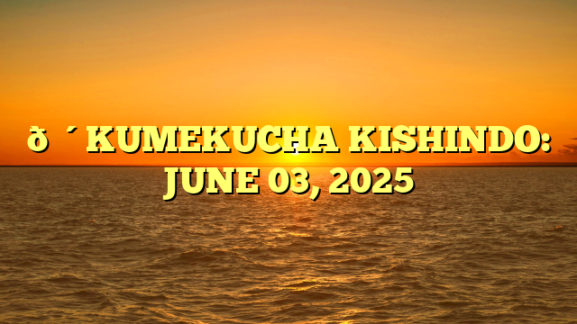 🔴KUMEKUCHA KISHINDO: JUNE 03, 2025