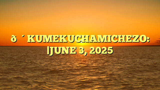 🔴KUMEKUCHAMICHEZO: |JUNE 3, 2025