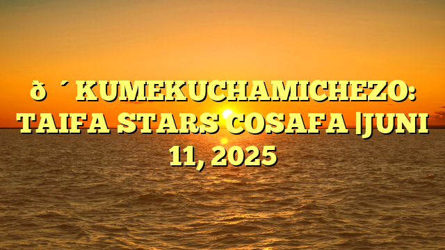 🔴KUMEKUCHAMICHEZO: TAIFA STARS COSAFA |JUNI 11, 2025