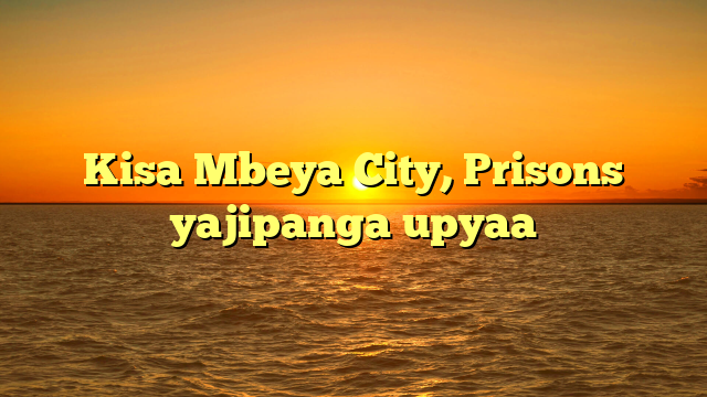 Kisa Mbeya City, Prisons yajipanga upyaa