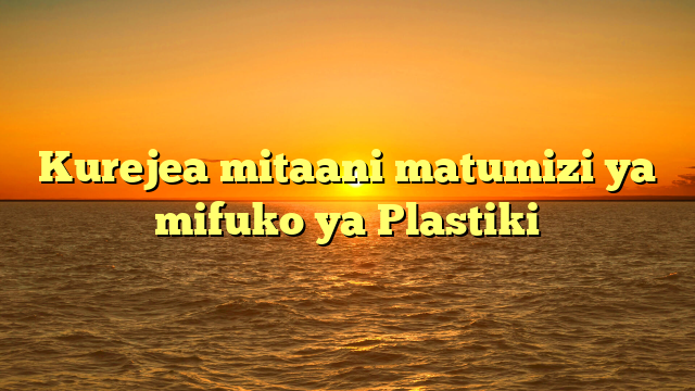 Kurejea mitaani matumizi ya mifuko ya Plastiki