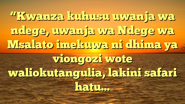 “Kwanza kuhusu uwanja wa ndege, uwanja wa Ndege wa Msalato imekuwa ni dhima ya viongozi wote waliokutangulia, lakini safari hatu…