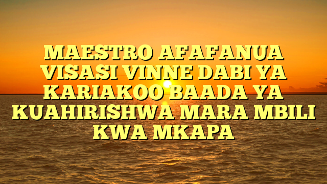MAESTRO AFAFANUA VISASI VINNE DABI YA KARIAKOO BAADA YA KUAHIRISHWA MARA MBILI KWA MKAPA