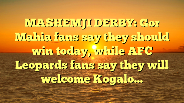 MASHEMJI DERBY: Gor Mahia fans say they should win today, while AFC Leopards fans say they will welcome Kogalo…