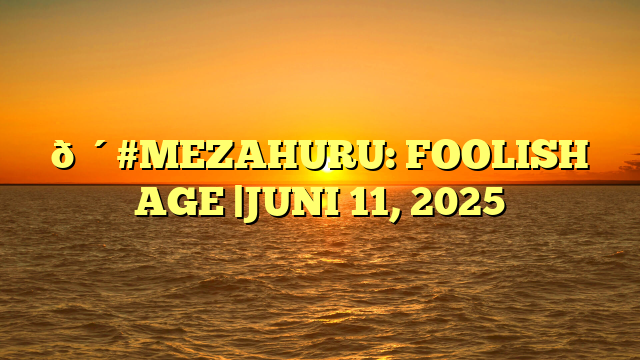 🔴#MEZAHURU: FOOLISH AGE |JUNI 11, 2025