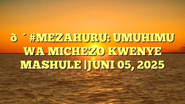 🔴#MEZAHURU: UMUHIMU WA MICHEZO KWENYE MASHULE |JUNI 05, 2025
