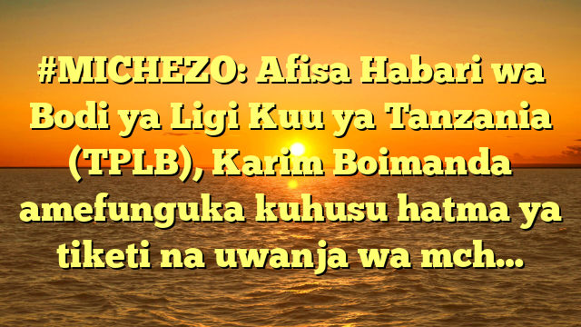#MICHEZO: Afisa Habari wa Bodi ya Ligi Kuu ya Tanzania (TPLB), Karim Boimanda amefunguka kuhusu hatma ya tiketi na uwanja wa mch…