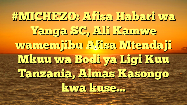 #MICHEZO: Afisa Habari wa Yanga SC, Ali Kamwe wamemjibu Afisa Mtendaji Mkuu wa Bodi ya Ligi Kuu Tanzania, Almas Kasongo kwa kuse…