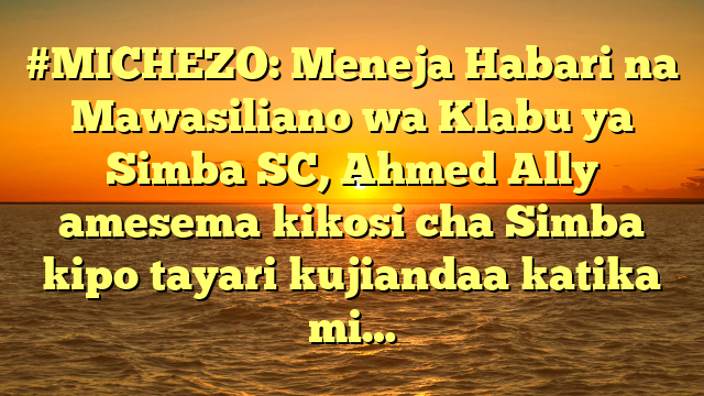 #MICHEZO: Meneja Habari na Mawasiliano wa Klabu ya Simba SC, Ahmed Ally amesema kikosi cha Simba kipo tayari kujiandaa katika mi…
