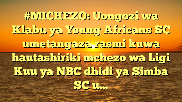 #MICHEZO: Uongozi wa Klabu ya Young Africans SC umetangaza rasmi kuwa hautashiriki mchezo wa Ligi Kuu ya NBC dhidi ya Simba SC u…