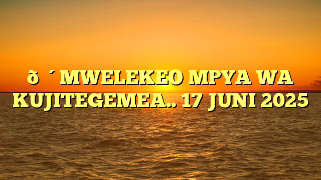 🔴MWELEKEO MPYA WA KUJITEGEMEA.. 17 JUNI 2025