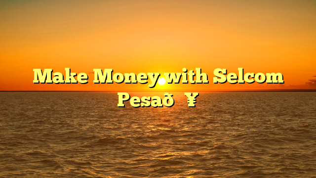 Make Money with Selcom Pesa🔥