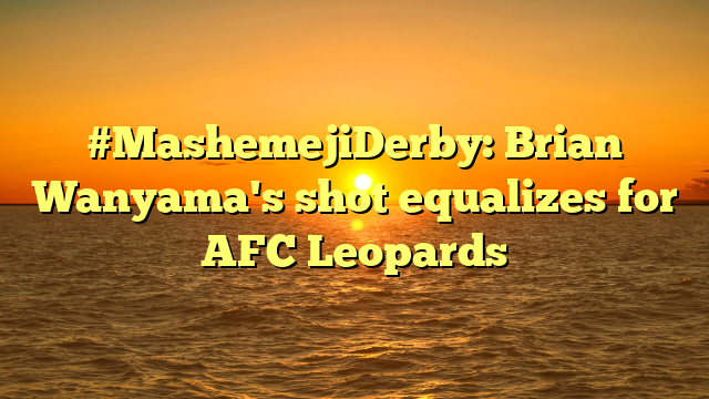 #MashemejiDerby: Brian Wanyama's shot equalizes for AFC Leopards