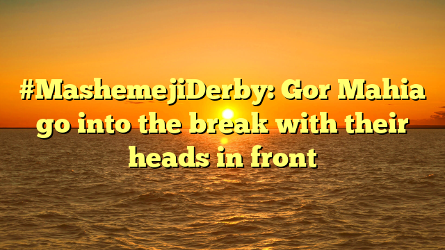 #MashemejiDerby: Gor Mahia go into the break with their heads in front