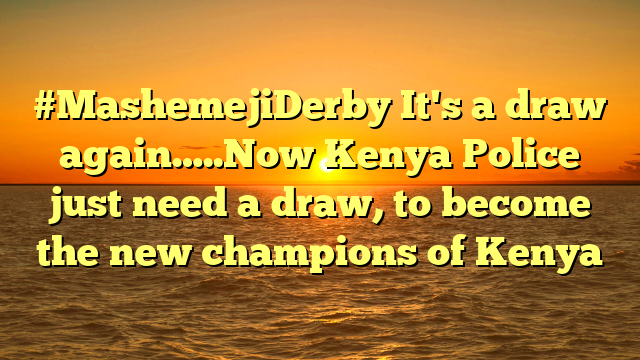 #MashemejiDerby It's a draw again…..Now Kenya Police just need a draw, to become the new champions of Kenya