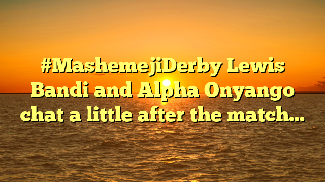 #MashemejiDerby Lewis Bandi and Alpha Onyango chat a little after the match…