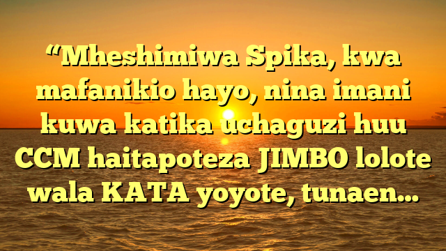 “Mheshimiwa Spika, kwa mafanikio hayo, nina imani kuwa katika uchaguzi huu CCM haitapoteza JIMBO lolote wala KATA yoyote, tunaen…