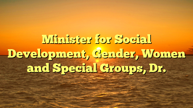 Minister for Social Development, Gender, Women and Special Groups, Dr.