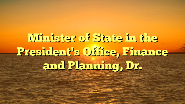 Minister of State in the President's Office, Finance and Planning, Dr.