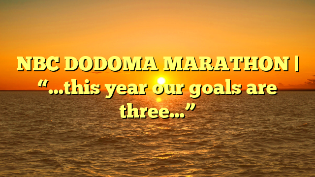 NBC DODOMA MARATHON | “…this year our goals are three…”