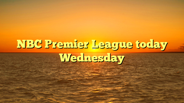 NBC Premier League today Wednesday
